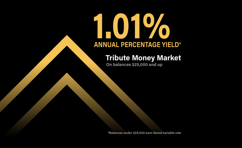 1.01% APY* - Tribute Money Market - *Balances under $25,000 earn tiered variable rate